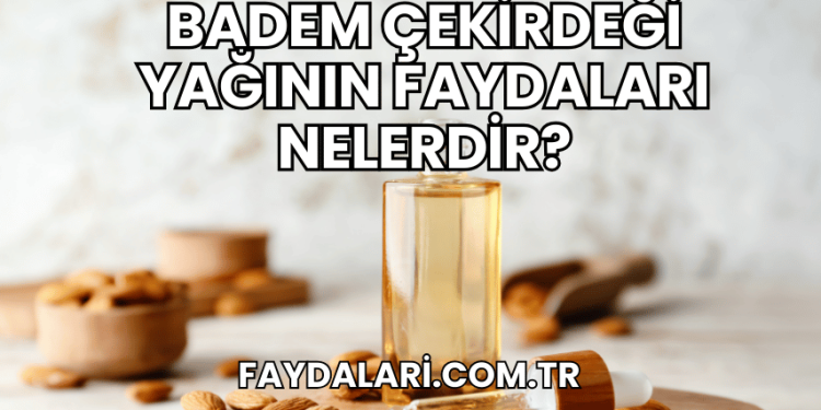 Badem Çekirdeği Yağının Faydaları Nelerdir?