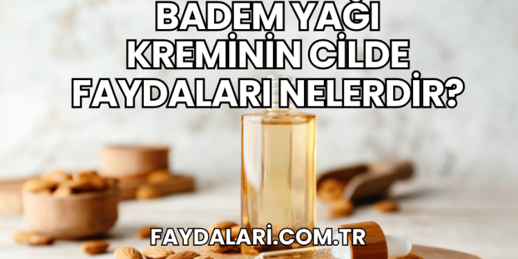 Badem Yağı Kreminin Cilde Faydaları Nelerdir?