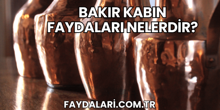 Bakır Kabın Faydaları Nelerdir?