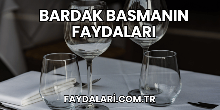 Bardak Basmanın Faydaları