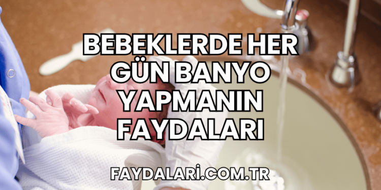 Bebeklerde Her Gün Banyo Yapmanın Faydaları