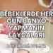 Bebeklerde Her Gün Banyo Yapmanın Faydaları