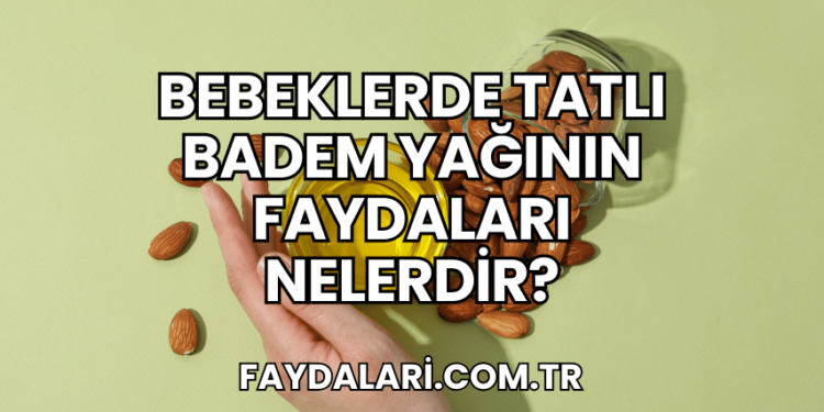 Bebeklerde Tatlı Badem Yağının Faydaları Nelerdir?