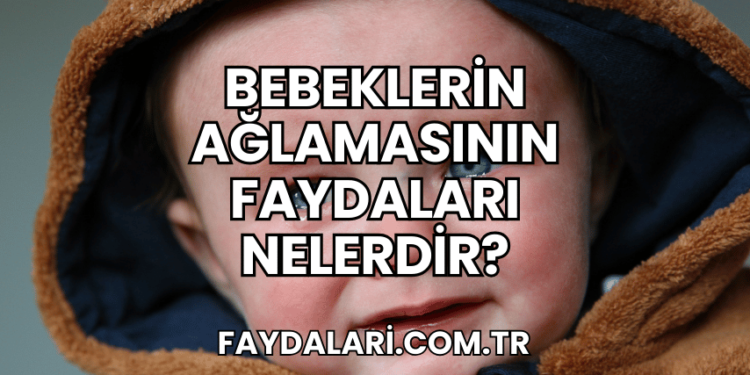 Bebeklerin Ağlamasının Faydaları Nelerdir?