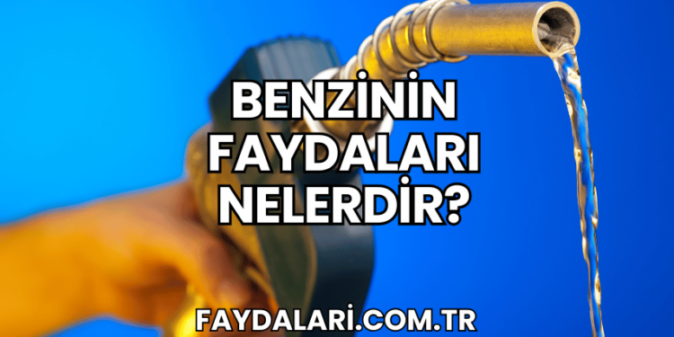 Benzinin Faydaları Nelerdir?