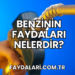 Benzinin Faydaları Nelerdir?
