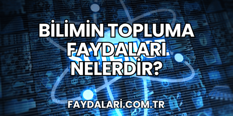Bilimin Topluma Faydaları Nelerdir?