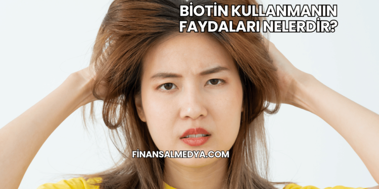 Biotin Kullanmanın Faydaları Nelerdir?