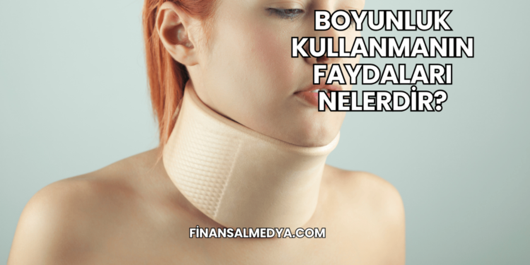 Boyunluk Kullanmanın Faydaları Nelerdir?