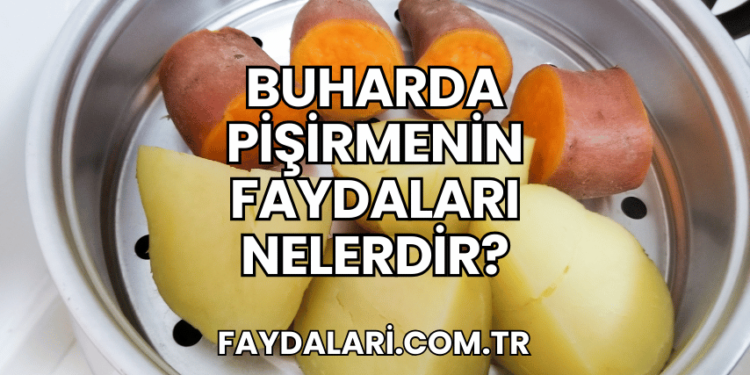 Buharda Pişirmenin Faydaları Nelerdir?