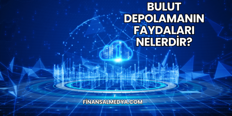 Bulut Depolamanın Faydaları Nelerdir?