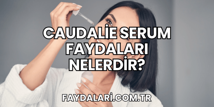 Caudalie Serum Faydaları Nelerdir?
