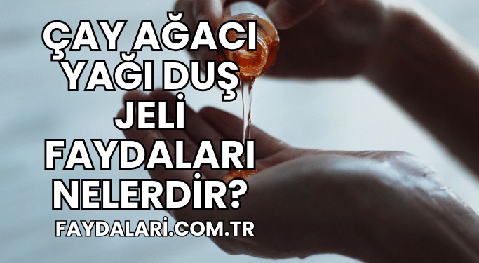 Çay Ağacı Yağı Duş Jeli Faydaları Nelerdir?