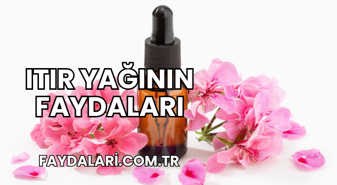 Itır Yağının Faydaları