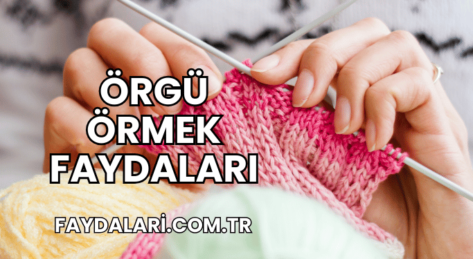 Örgü Örmek Faydaları