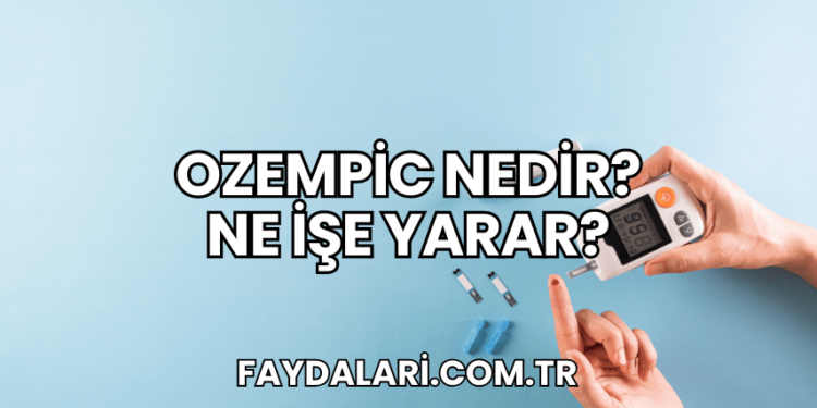 Ozempic Nedir? Ne İşe Yarar?