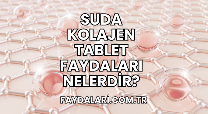 Suda Kolajen Tablet Faydaları Nelerdir?