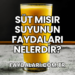 Süt Mısır Suyunun Faydaları Nelerdir?