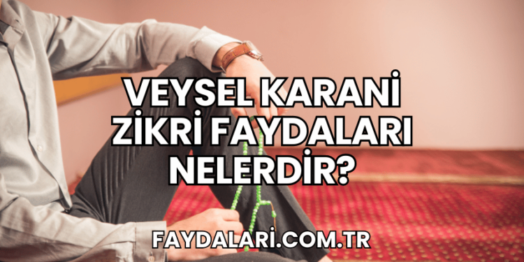 Veysel Karani Zikri Faydaları Nelerdir?