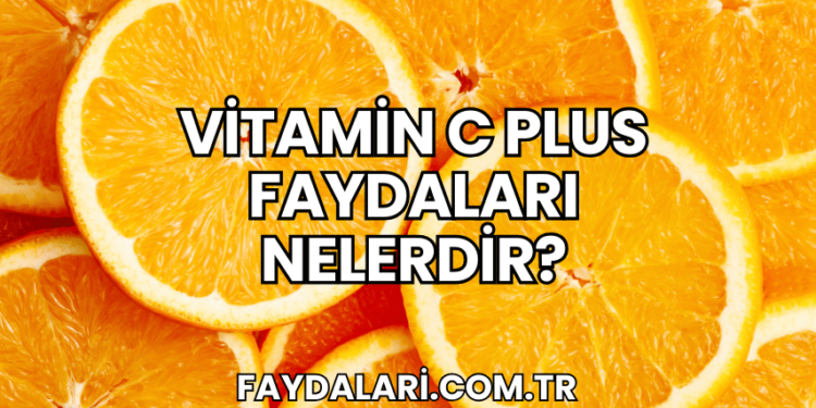 Vitamin C Plus Faydaları Nelerdir?