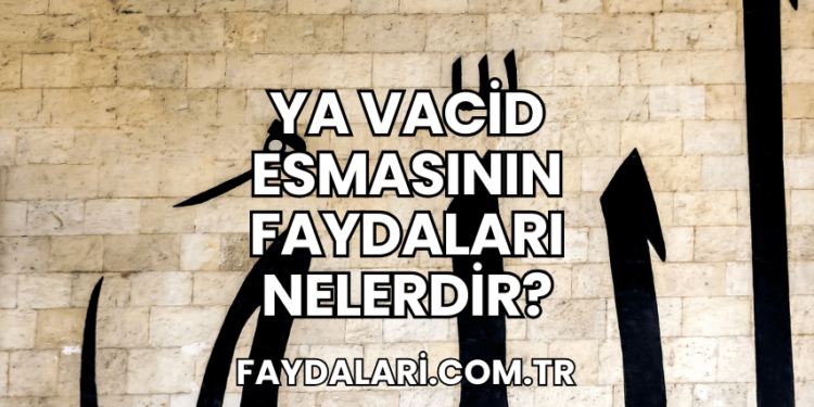 Ya Vacid Esmasının Faydaları Nelerdir?