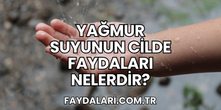 Yağmur Suyunun Cilde Faydaları Nelerdir?