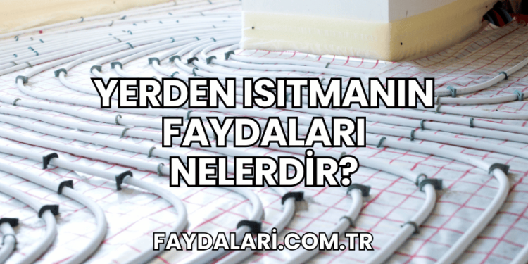 Yerden Isıtmanın Faydaları Nelerdir?