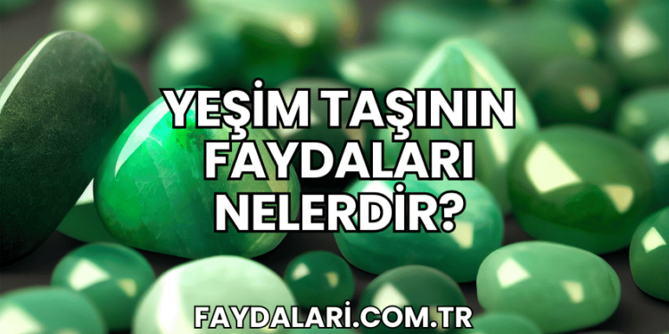 Yeşim Taşının Faydaları Nelerdir?