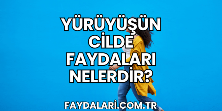 Yürüyüşün Cilde Faydaları Nelerdir?