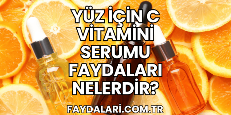 Yüz İçin C Vitamini Serumu Faydaları Nelerdir?