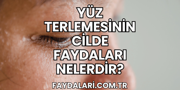 Yüz Terlemesinin Cilde Faydaları Nelerdir?