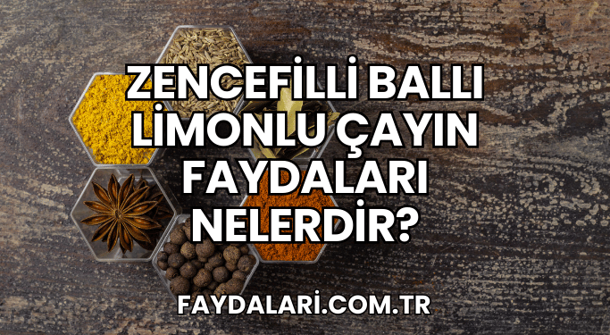 Zencefilli Ballı Limonlu Çayın Faydaları Nelerdir?