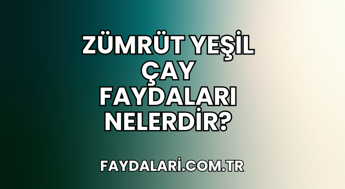 Zümrüt Yeşil Çay Faydaları Nelerdir?