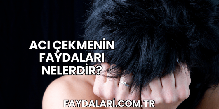 Acı Çekmenin Faydaları Nelerdir?
