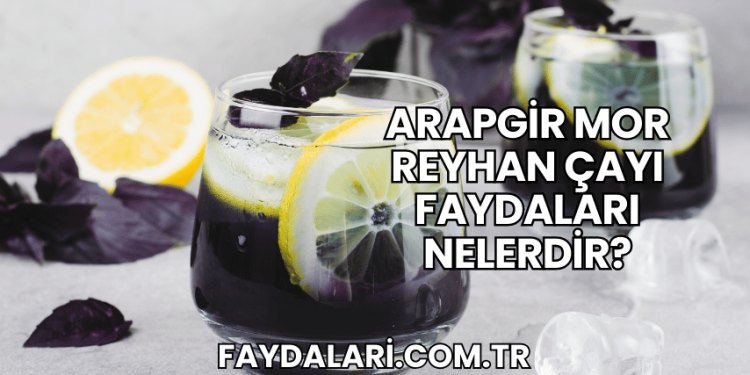 Arapgir Mor Reyhan Çayı Faydaları Nelerdir?
