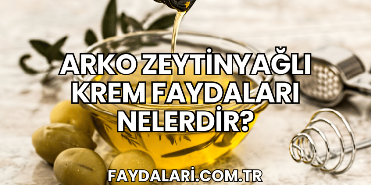Arko Zeytinyağlı Krem Faydaları Nelerdir?