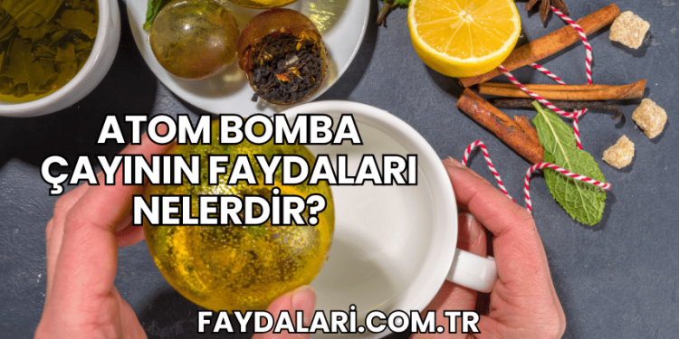 Atom Bomba Çayının Faydaları Nelerdir?