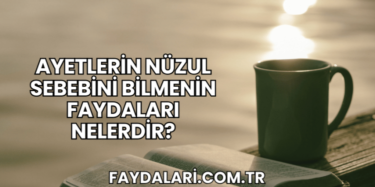 Ayetlerin Nüzul Sebebini Bilmenin Faydaları Nelerdir?