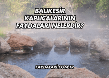Balıkesir Kaplıcalarının Faydaları Nelerdir?