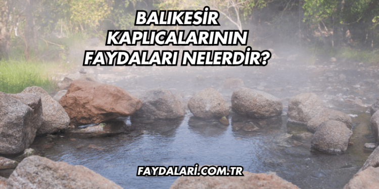 Balıkesir Kaplıcalarının Faydaları Nelerdir?