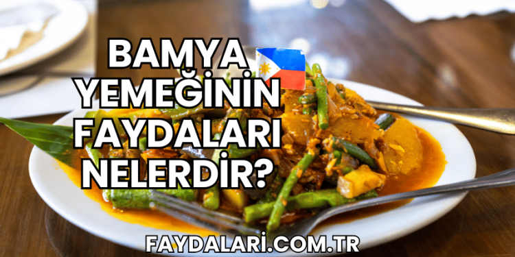 Bamya Yemeğinin Faydaları Nelerdir?