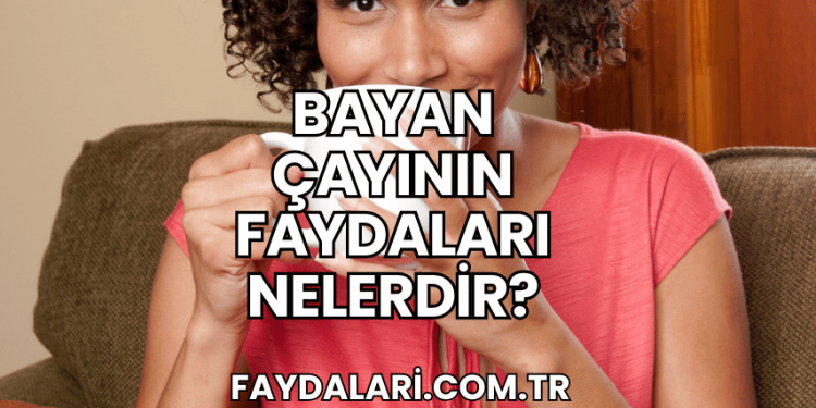 Bayan Çayının Faydaları Nelerdir?