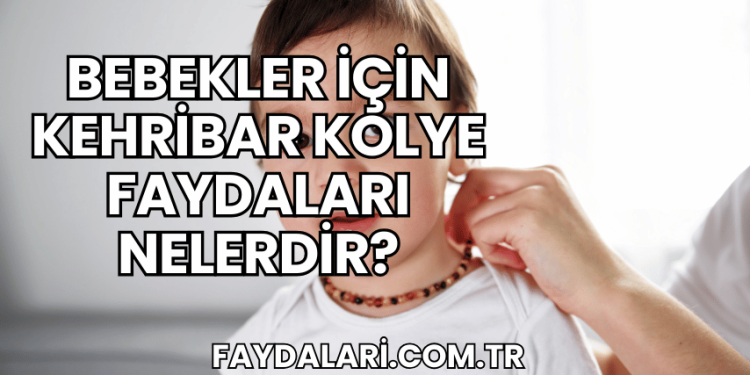 Bebekler İçin Kehribar Kolye Faydaları Nelerdir?