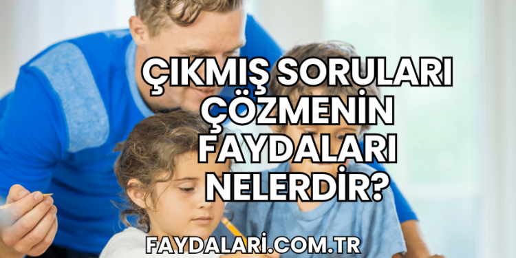 Çıkmış Soruları Çözmenin Faydaları Nelerdir?