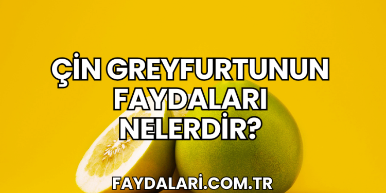 Çin Greyfurtunun Faydaları Nelerdir?