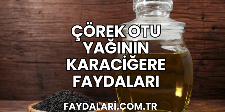 Çörek Otu Yağının Karaciğere Faydaları