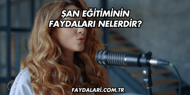 Şan Eğitiminin Faydaları Nelerdir?