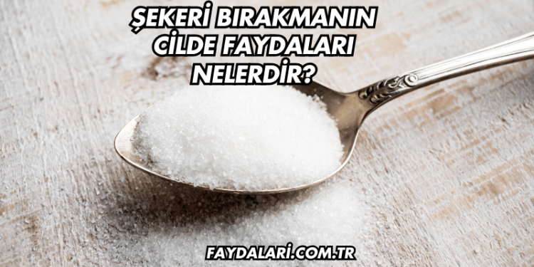 Şekeri Bırakmanın Cilde Faydaları Nelerdir?