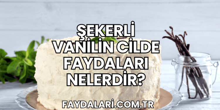 Şekerli Vanilin Cilde Faydaları Nelerdir?