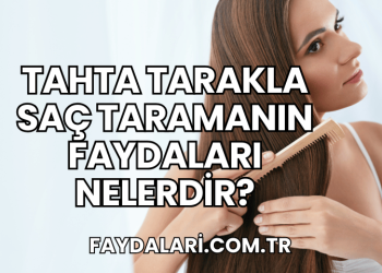 Tahta Tarakla Saç Taramanın Faydaları Nelerdir?